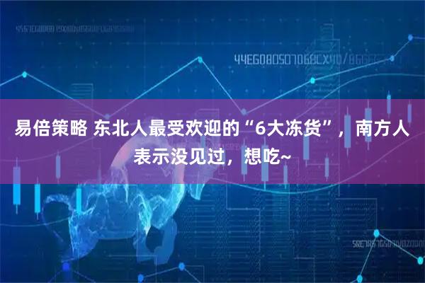易倍策略 东北人最受欢迎的“6大冻货”，南方人表示没见过，想吃~