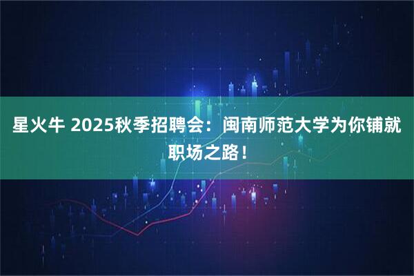 星火牛 2025秋季招聘会：闽南师范大学为你铺就职场之路！
