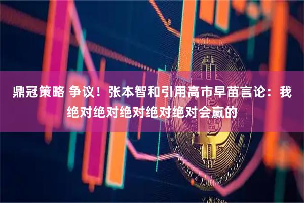 鼎冠策略 争议！张本智和引用高市早苗言论：我绝对绝对绝对绝对绝对会赢的