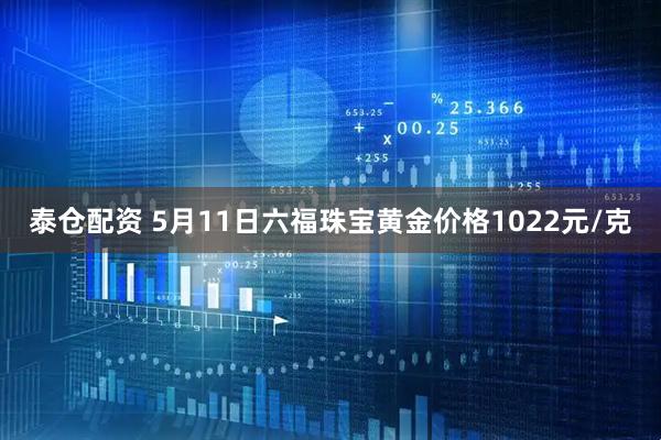 泰仓配资 5月11日六福珠宝黄金价格1022元/克
