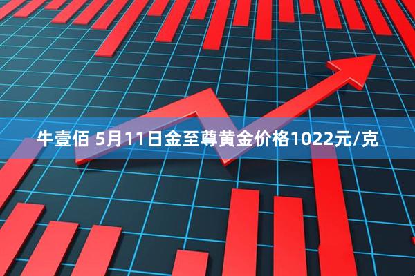牛壹佰 5月11日金至尊黄金价格1022元/克