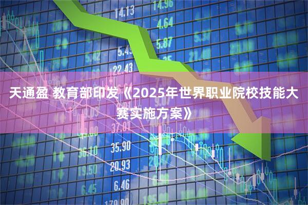 天通盈 教育部印发《2025年世界职业院校技能大赛实施方案》