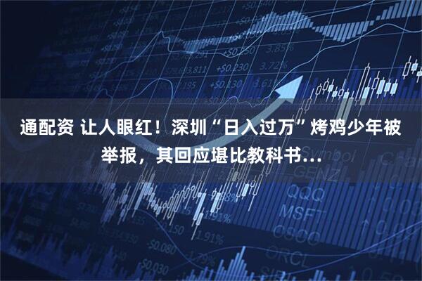 通配资 让人眼红！深圳“日入过万”烤鸡少年被举报，其回应堪比教科书…